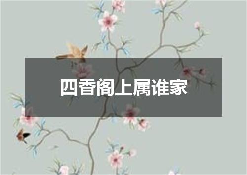 四香阁上属谁家