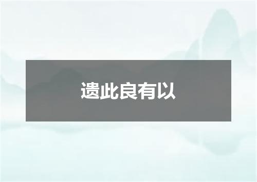 遗此良有以