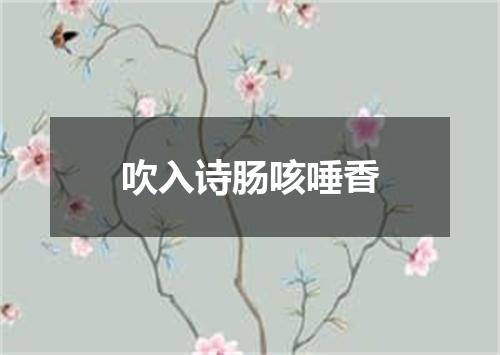 吹入诗肠咳唾香