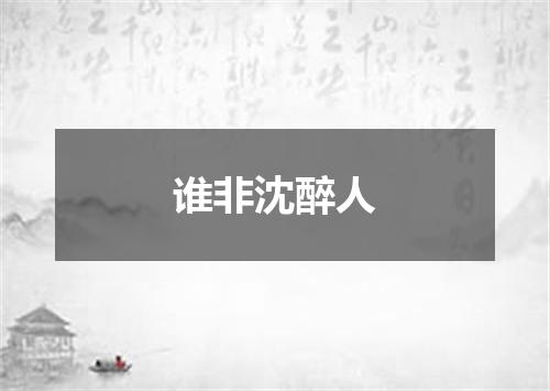 谁非沈醉人