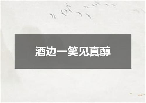 酒边一笑见真醇