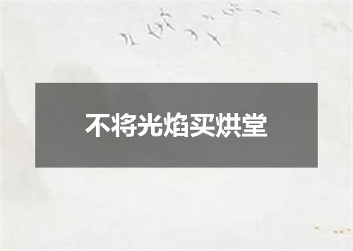 不将光焰买烘堂