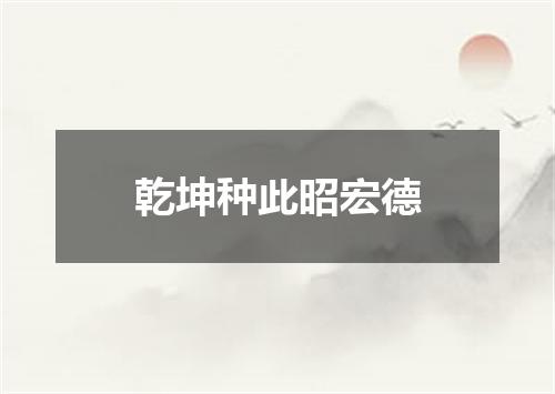 乾坤种此昭宏德