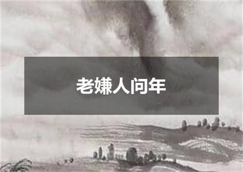 老嫌人问年