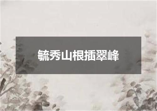 毓秀山根插翠峰