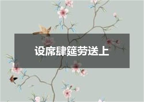 设席肆筵劳送上