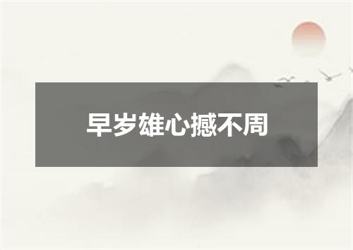 早岁雄心撼不周