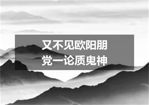 又不见欧阳朋党一论质鬼神