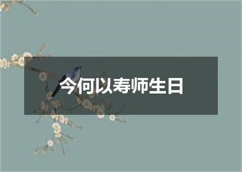 今何以寿师生日