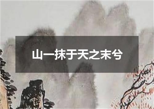 山一抹于天之末兮