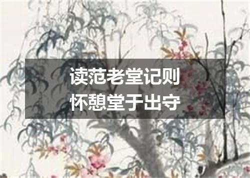读范老堂记则怀憩堂于出守