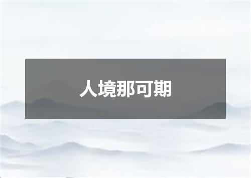 人境那可期