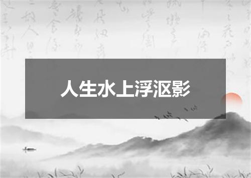 人生水上浮沤影