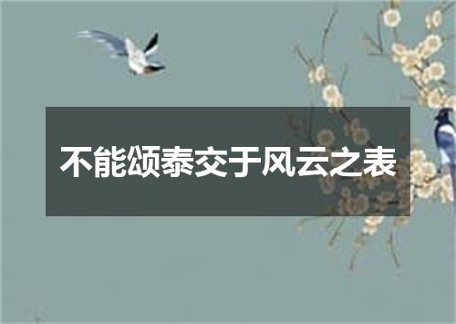 不能颂泰交于风云之表