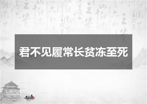 君不见履常长贫冻至死