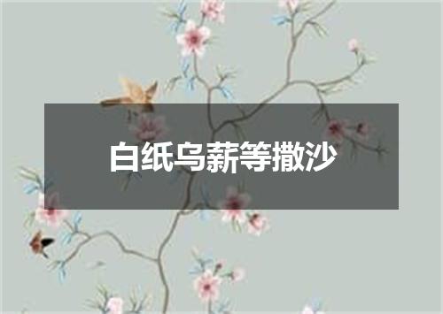 白纸乌薪等撒沙