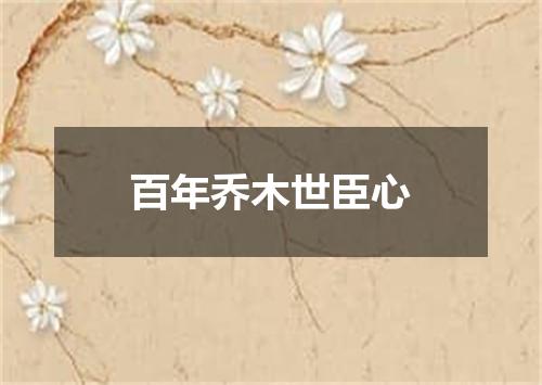 百年乔木世臣心