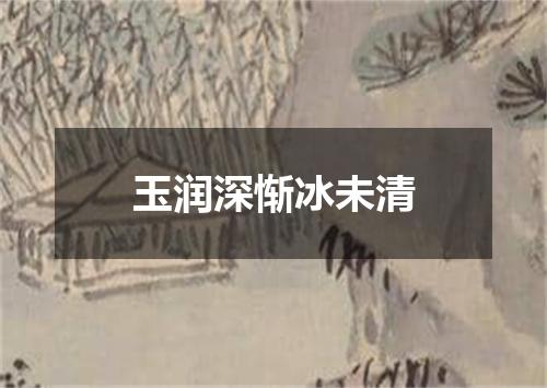玉润深惭冰未清