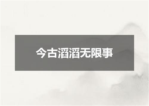 今古滔滔无限事