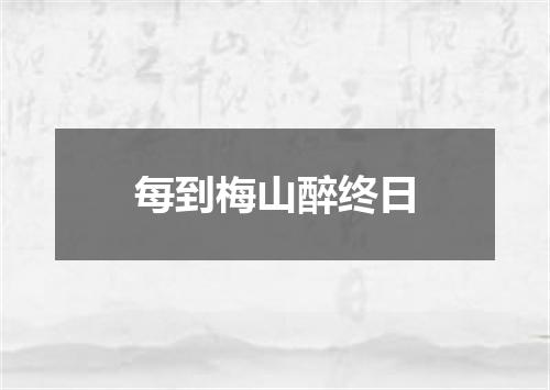 每到梅山醉终日
