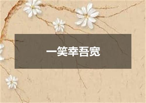 一笑幸吾宽