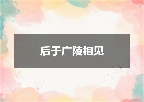 后于广陵相见