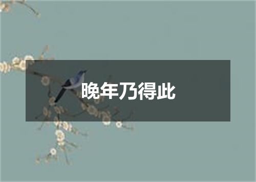 晚年乃得此