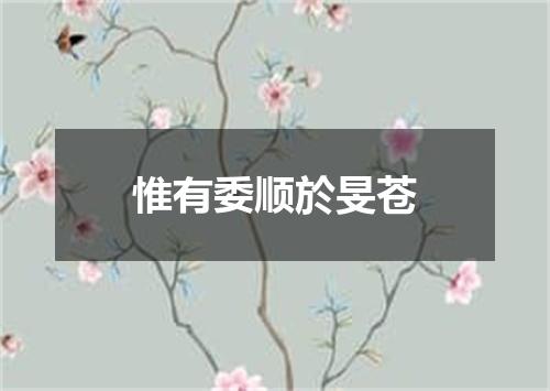 惟有委顺於旻苍