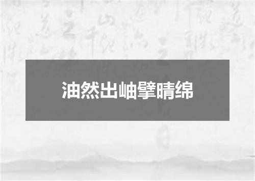 油然出岫擘晴绵