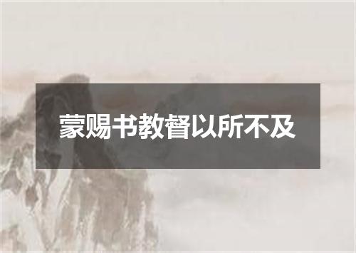 蒙赐书教督以所不及