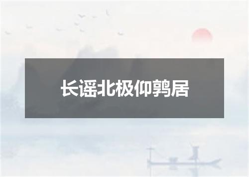 长谣北极仰鹑居