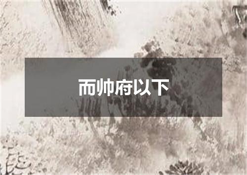 而帅府以下