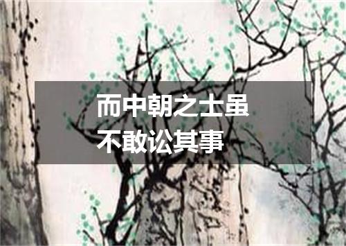 而中朝之士虽不敢讼其事