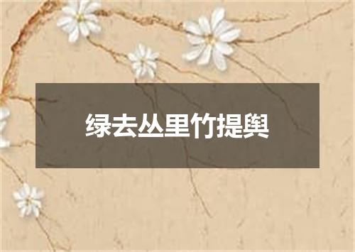 绿去丛里竹提舆