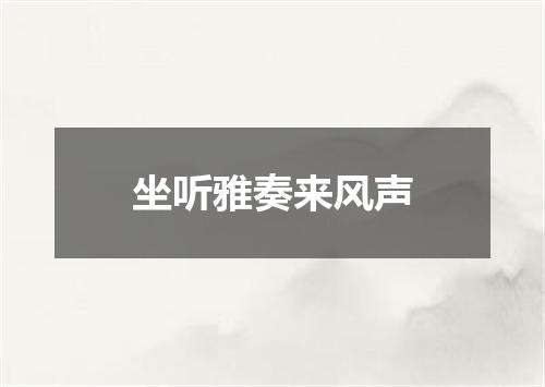 坐听雅奏来风声