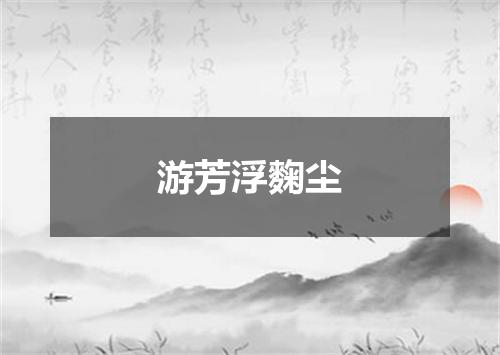 游芳浮麴尘