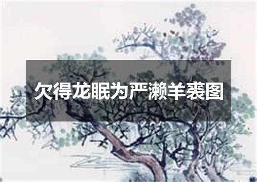 欠得龙眠为严濑羊裘图