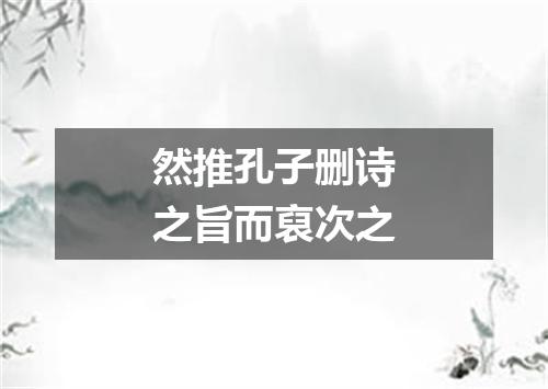 然推孔子删诗之旨而裒次之