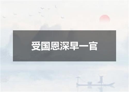 受国恩深早一官