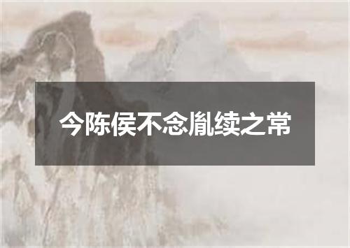 今陈侯不念胤续之常
