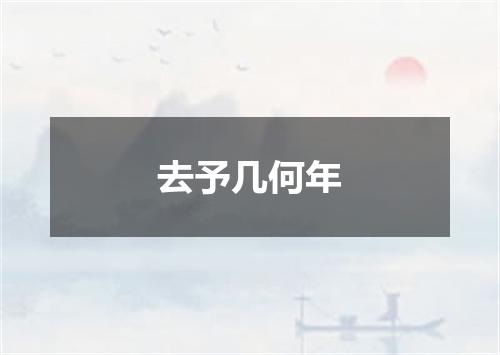 去予几何年