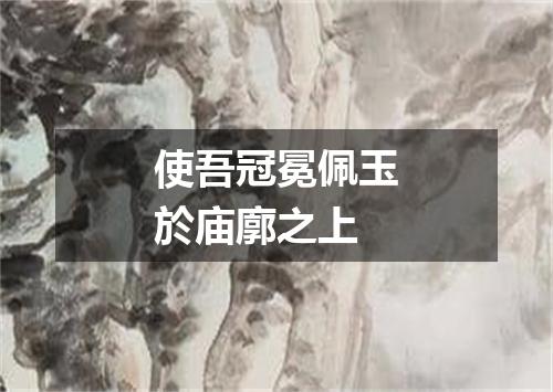 使吾冠冕佩玉於庙廓之上