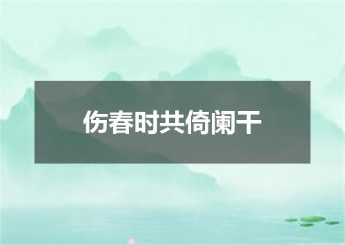 伤春时共倚阑干