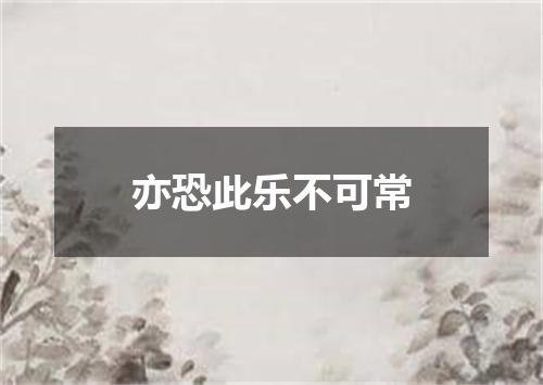 亦恐此乐不可常