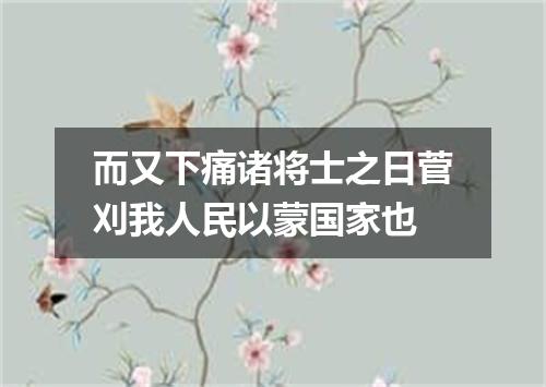 而又下痛诸将士之日菅刈我人民以蒙国家也
