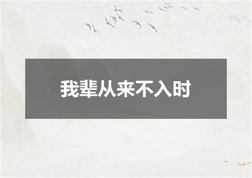 我辈从来不入时