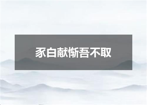 豕白献惭吾不取