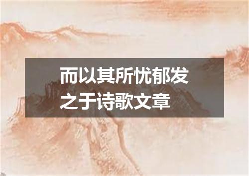 而以其所忧郁发之于诗歌文章