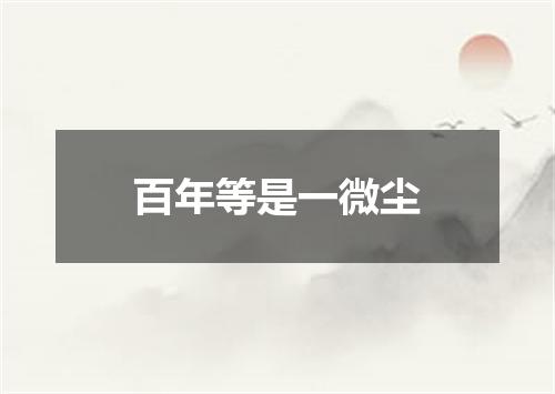 百年等是一微尘
