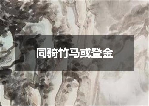 同骑竹马或登金